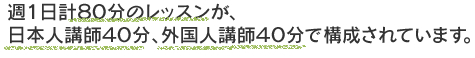 週１日計８０分のレッスンが、日本人講師４０分、外国人講師４０分で構成されいています。
