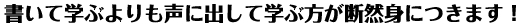 書いて学ぶよりも声に出して学ぶ方が断然身につきます！