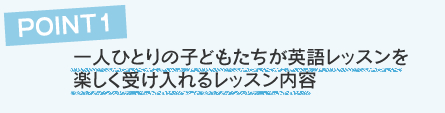 POINT1一人一人の子供たちが英語レッスンを楽しく受け入れるレッスン内容