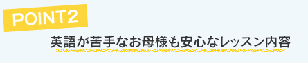 POINT2英語が苦手なお母様も安心なレッスン内容