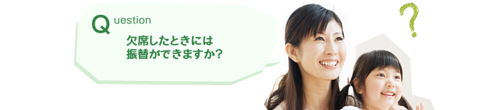 Q.欠席したときには振替ができますか？