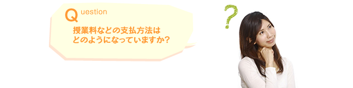Q.授業料などの支払方法はどのようになっていますか？