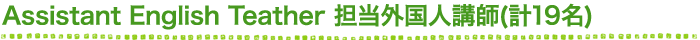 Assistant English Teather 担当外国人講師(計19名)